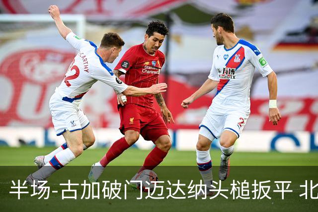 半场-古加破门迈达纳头槌扳平 北京国安1-1河南