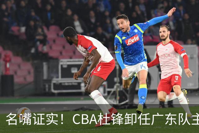 名嘴证实！CBA杜锋卸任广东队主帅，13年宏远生涯落幕，新工作曝光
