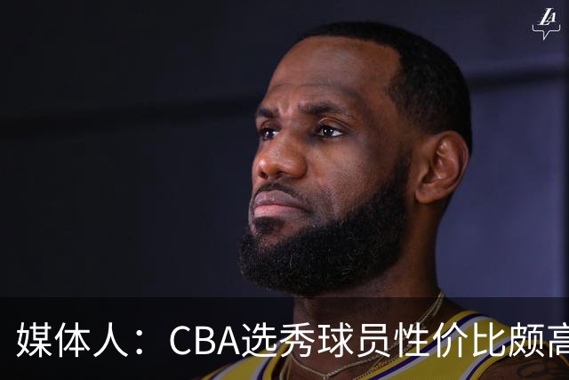 媒体人：CBA选秀球员性价比颇高 适合青训薄弱球队