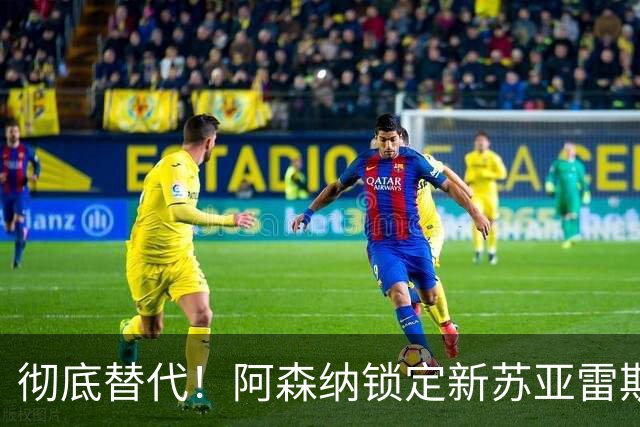 彻底替代！阿森纳锁定新苏亚雷斯！ 21 球冠军神锋位置不保