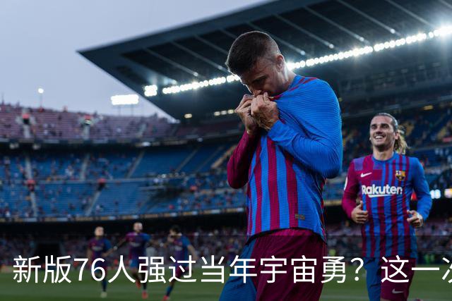 新版76人强过当年宇宙勇？这一次杜兰特错的离谱了
