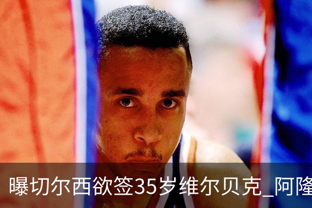 曝切尔西欲签35岁维尔贝克 阿隆索钦点曼联阿森纳旧将