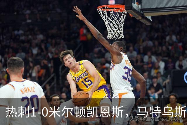 热刺1-0米尔顿凯恩斯，马特乌斯-费尔南德斯世界波闪击