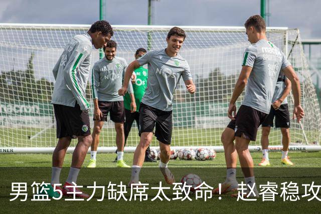 男篮5主力缺席太致命！赵睿稳攻坚，2核心锋线缺席，内线也遭影响