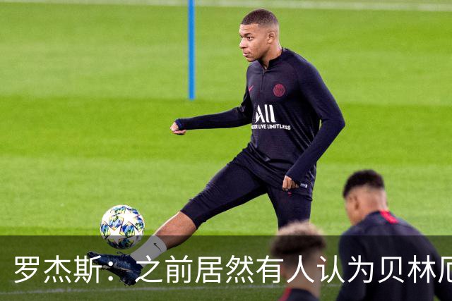 罗杰斯：之前居然有人认为贝林厄姆参加不了这届世界杯，太荒谬了