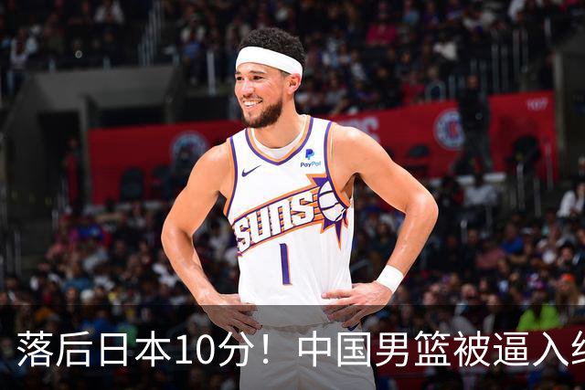 落后日本10分！中国男篮被逼入绝境，后卫打法混乱，杨瀚森仅5分进账
