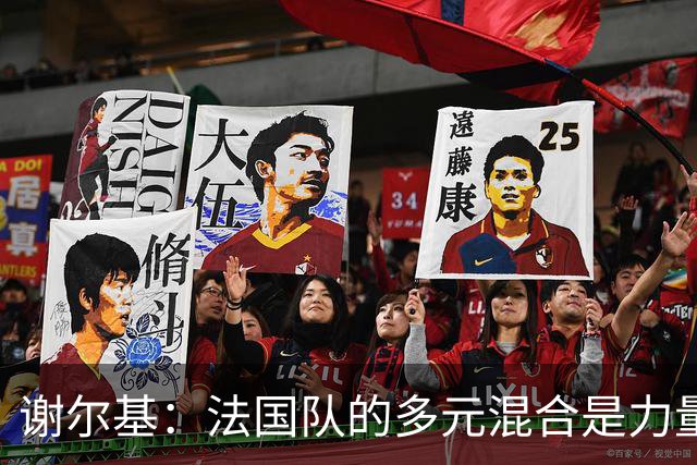 谢尔基：法国队的多元混合是力量所在 希望借世界杯团结人们