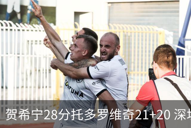 贺希宁28分托多罗维奇21+20 深圳送宁波16连败