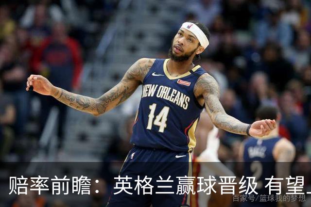 赔率前瞻：英格兰赢球晋级 有望上半场就进球