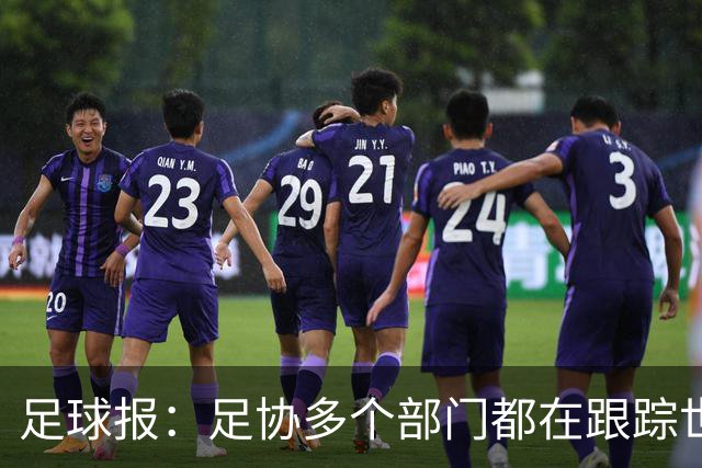 足球报：足协多个部门都在跟踪世界杯，国管部重点跟踪亚洲参赛队
