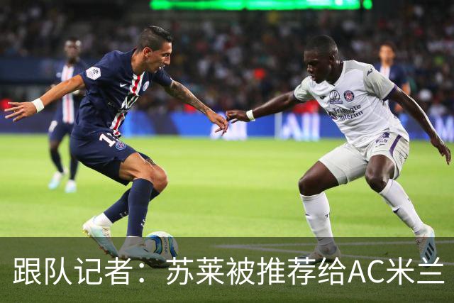 跟队记者：苏莱被推荐给AC米兰 阿莫林会和莱奥等人交流