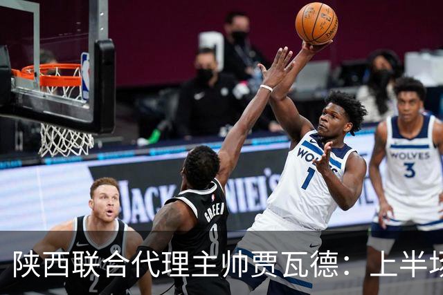 陕西联合代理主帅贾瓦德：上半场球队表现完美，最后我们做的更好