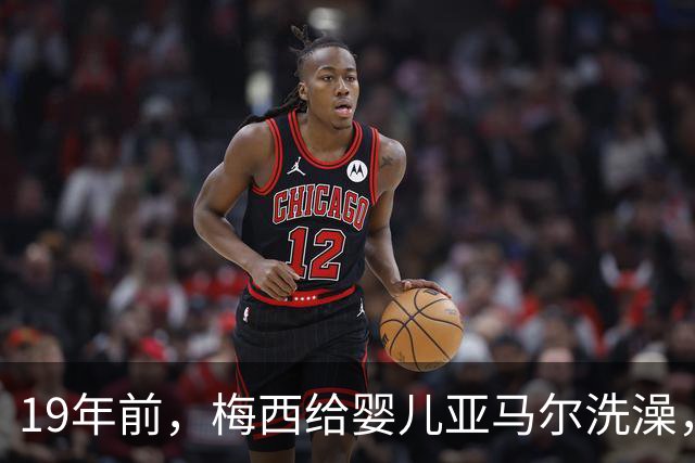 19年前，梅西给婴儿亚马尔洗澡，2026年他们将在世界杯决赛交锋！ 梅西回应：这太疯狂了，他是当今世界上最好的球员之一